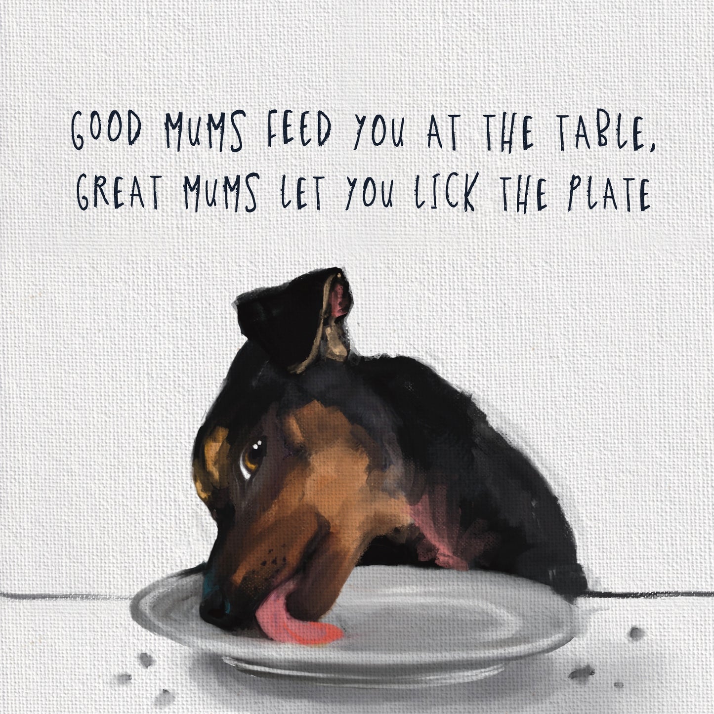 Good Mum's Feed You at the Table, Great Mums Let you Lick the Plate